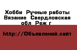 Хобби. Ручные работы Вязание. Свердловская обл.,Реж г.